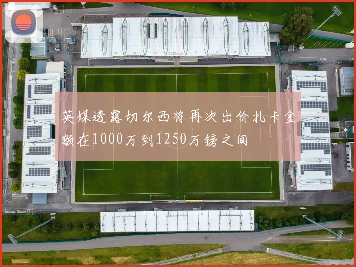 英媒透露切尔西将再次出价扎卡金额在1000万到1250万镑之间