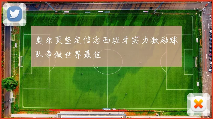 奥尔莫坚定信念西班牙实力激励球队争做世界最佳