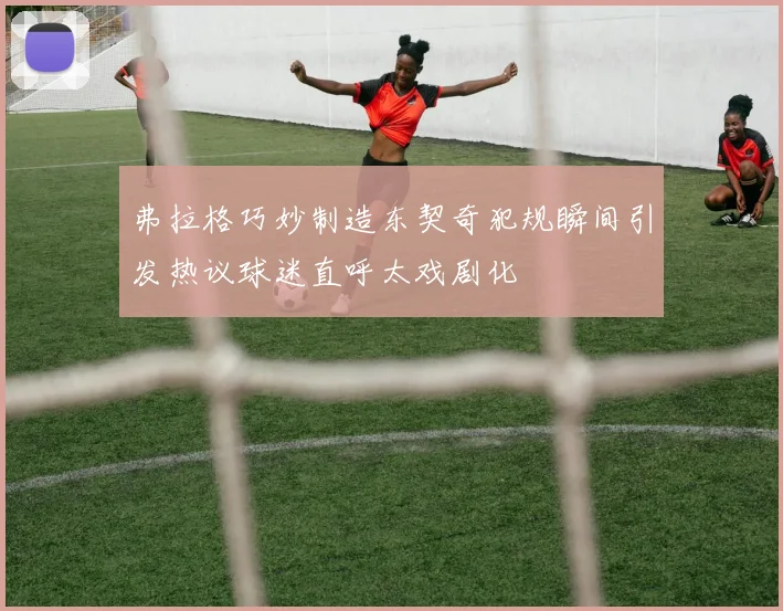 弗拉格巧妙制造东契奇犯规瞬间引发热议球迷直呼太戏剧化