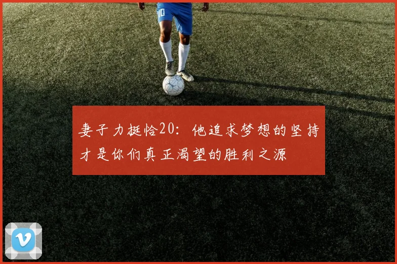 妻子力挺恰20：他追求梦想的坚持才是你们真正渴望的胜利之源