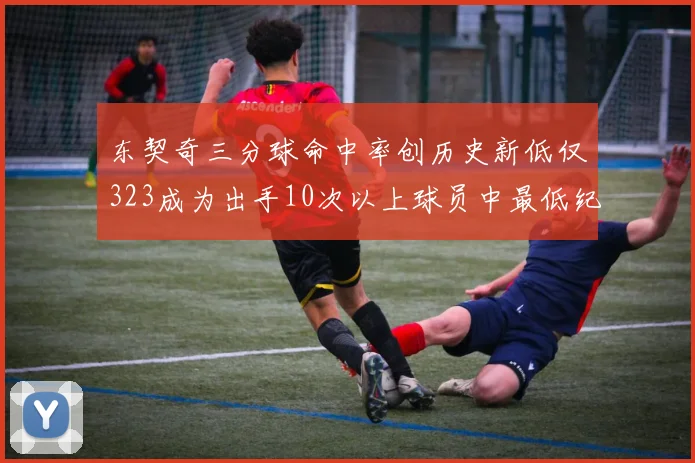 东契奇三分球命中率创历史新低仅323成为出手10次以上球员中最低纪录