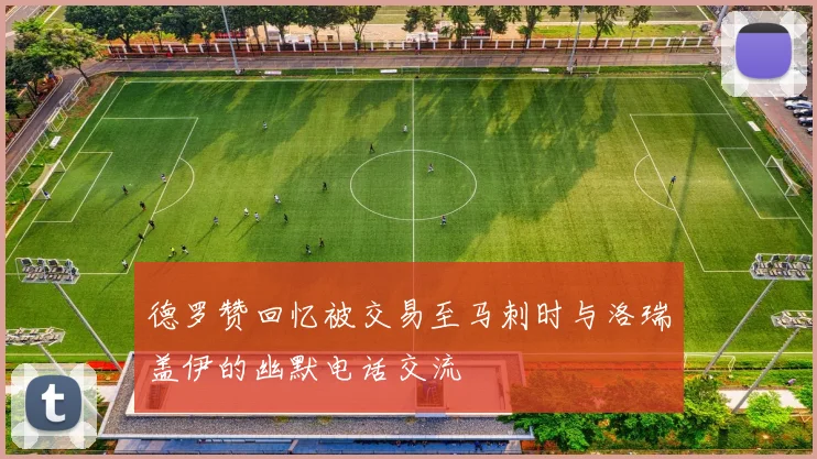 德罗赞回忆被交易至马刺时与洛瑞盖伊的幽默电话交流
