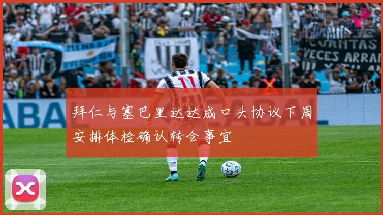 拜仁与塞巴里达达成口头协议下周安排体检确认转会事宜