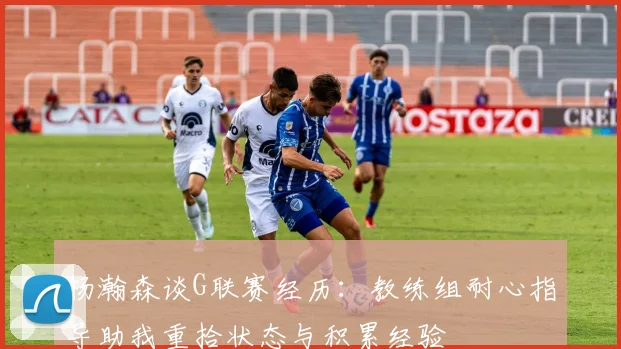 杨瀚森谈G联赛经历：教练组耐心指导助我重拾状态与积累经验