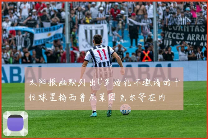 太阳报幽默列出C罗婚礼不邀请的十位球星梅西鲁尼莱因克尔等在内