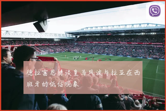 德拉富恩特谈皇马风波与拉亚在西班牙的低估现象