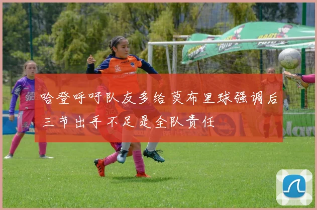 哈登呼吁队友多给莫布里球强调后三节出手不足是全队责任