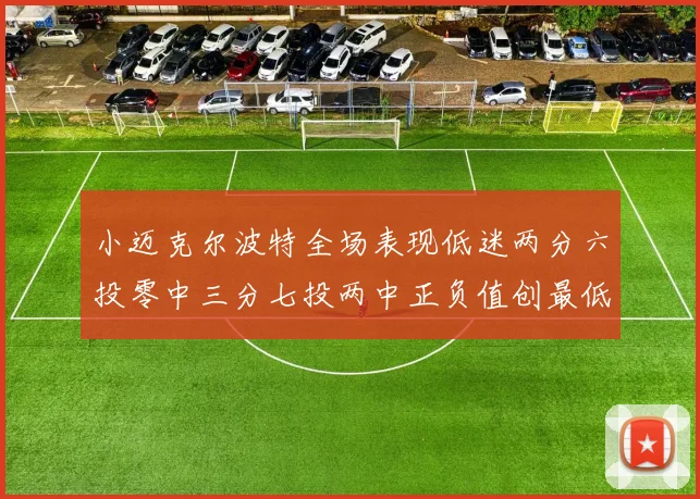 小迈克尔波特全场表现低迷两分六投零中三分七投两中正负值创最低纪录