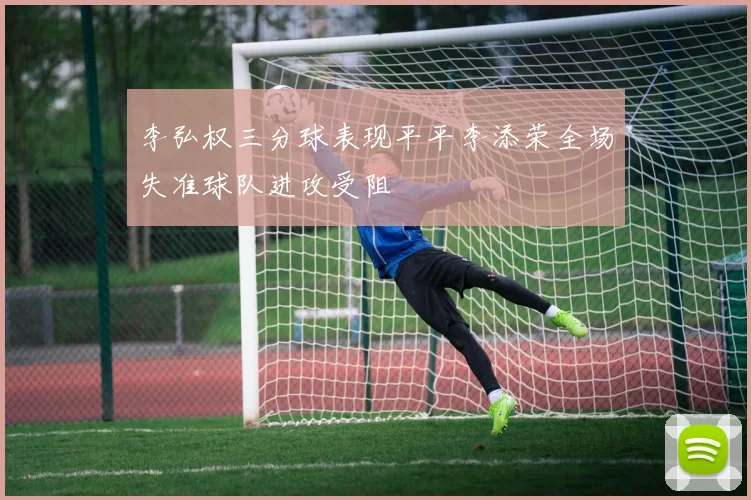李弘权三分球表现平平李添荣全场失准球队进攻受阻