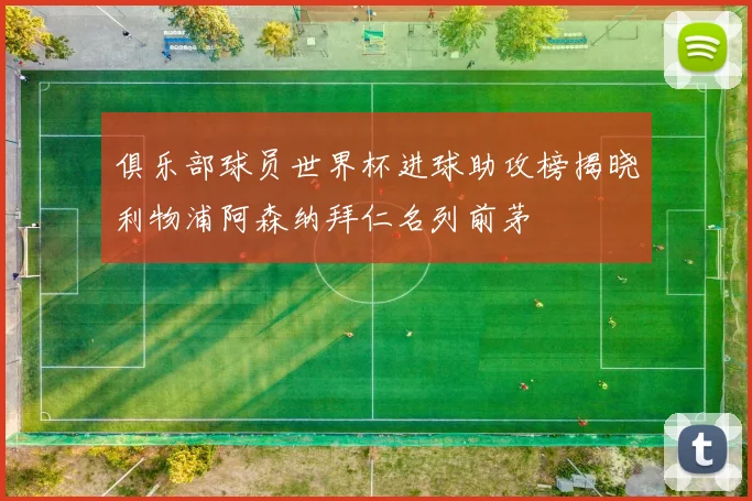 俱乐部球员世界杯进球助攻榜揭晓利物浦阿森纳拜仁名列前茅
