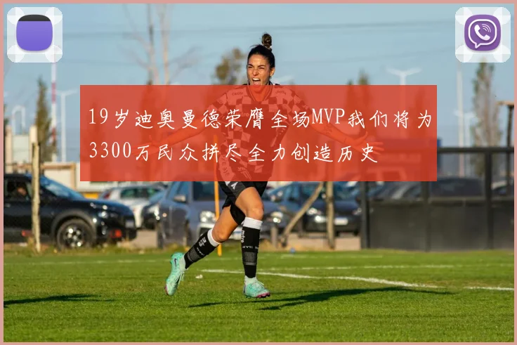 19岁迪奥曼德荣膺全场MVP我们将为3300万民众拼尽全力创造历史