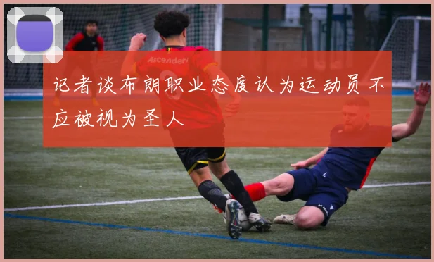 记者谈布朗职业态度认为运动员不应被视为圣人