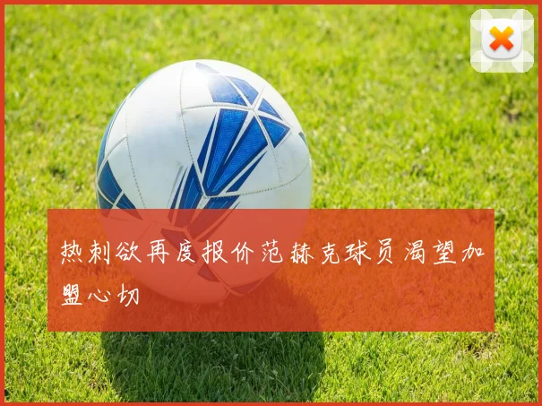 热刺欲再度报价范赫克球员渴望加盟心切