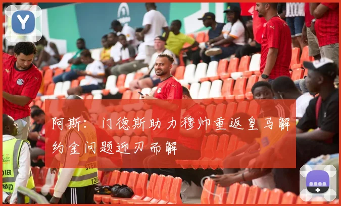 阿斯：门德斯助力穆帅重返皇马解约金问题迎刃而解
