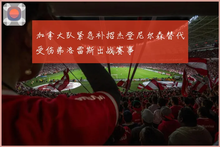 加拿大队紧急补招杰登尼尔森替代受伤弗洛雷斯出战赛事