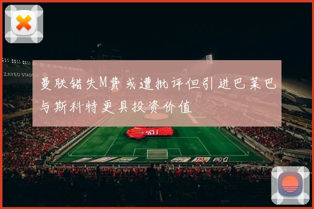 曼联错失M费或遭批评但引进巴莱巴与斯科特更具投资价值