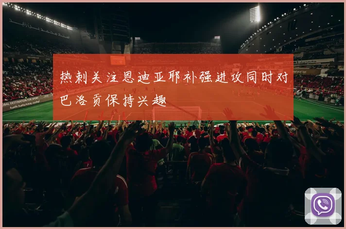 热刺关注恩迪亚耶补强进攻同时对巴洛贡保持兴趣