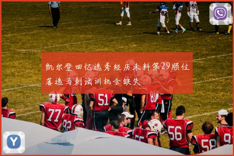 凯尔登回忆选秀经历未料第29顺位落选马刺试训机会缺失