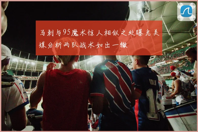 马刺与95魔术惊人相似之处曝光美媒分析两队战术如出一辙