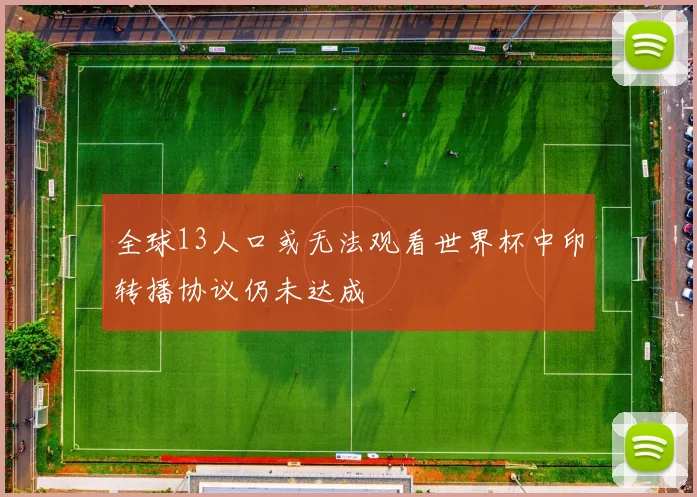 全球13人口或无法观看世界杯中印转播协议仍未达成
