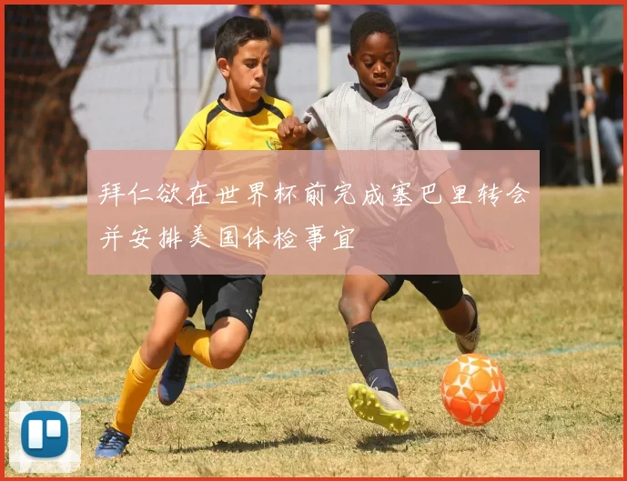 拜仁欲在世界杯前完成塞巴里转会并安排美国体检事宜